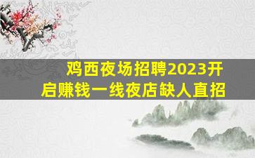 鸡西夜场招聘2023开启赚钱一线夜店缺人直招